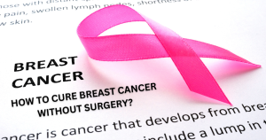 Read more about the article How To Cure Breast Cancer Without Surgery​?