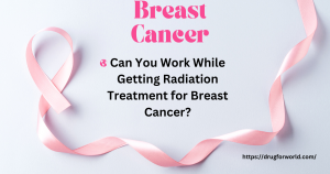 Read more about the article Can You Work While Getting Radiation Treatment for Breast Cancer? Drug For World