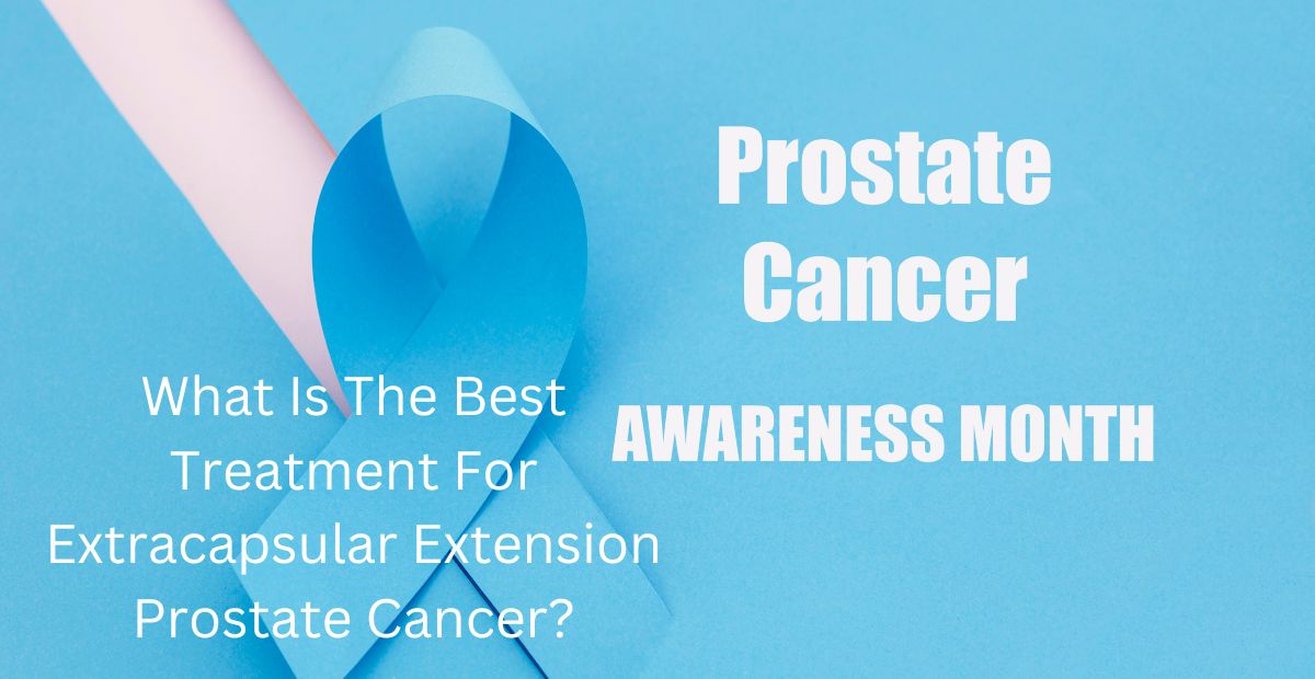 Read more about the article What Is The Best Treatment For Extracapsular Extension Prostate Cancer?