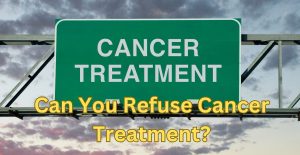 Read more about the article Can You Refuse Cancer Treatment?