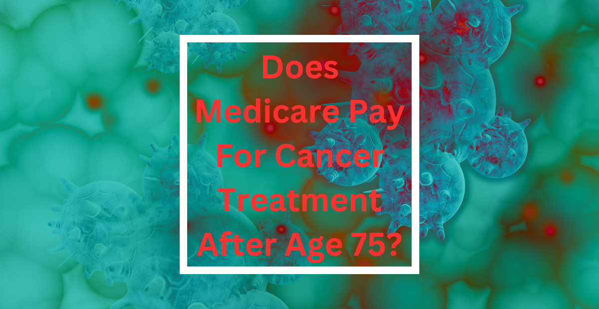 You are currently viewing Does Medicare Pay For Cancer Treatment After Age 75?